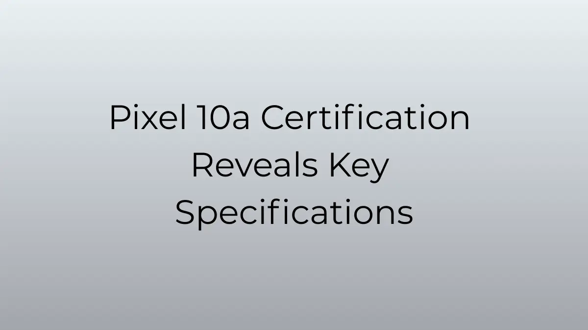 Pixel 10a certification reveals key specifications — display, battery, and more