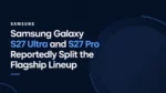 Samsung Galaxy S27 Ultra and S27 Pro Reportedly Split the Flagship Lineup article featured image